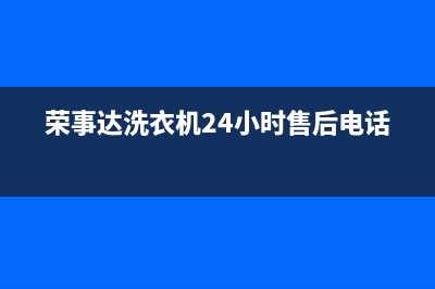 荣事达洗衣机24小时人工服务电话售后24小时网点电话多少(荣事达洗衣机24小时售后电话)