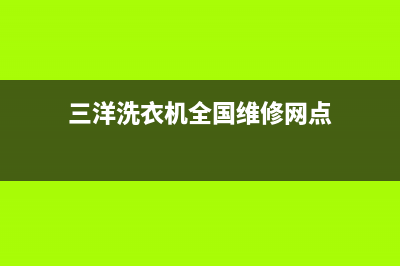 三洋洗衣机全国服务热线电话统一售后维修(三洋洗衣机全国维修网点)