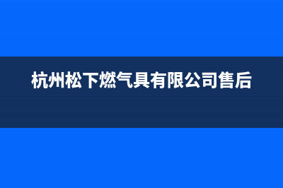 宜兴市松下燃气灶维修中心电话2023已更新(厂家/更新)(杭州松下燃气具有限公司售后)