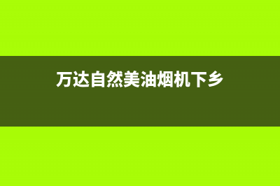 万达自然美油烟机服务电话24小时2023已更新(400/联保)(万达自然美油烟机下乡)