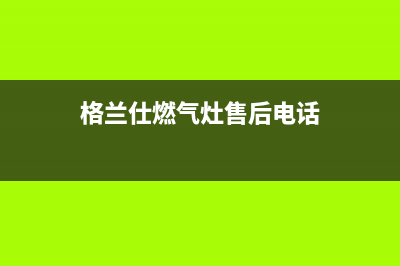 武夷山格兰仕燃气灶400服务电话2023已更新(400/联保)(格兰仕燃气灶售后电话)