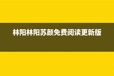 林阳（LINYANG）油烟机客服热线(林阳林阳苏颜免费阅读更新版)