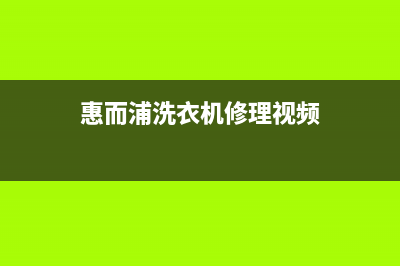 惠而浦洗衣机维修服务电话维修联系方式(惠而浦洗衣机修理视频)