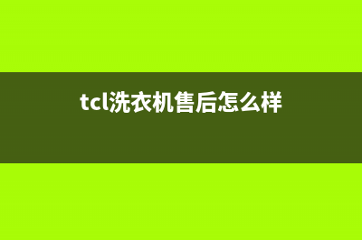 TCL洗衣机全国服务热线统一客服咨询服务中心(tcl洗衣机售后怎么样)