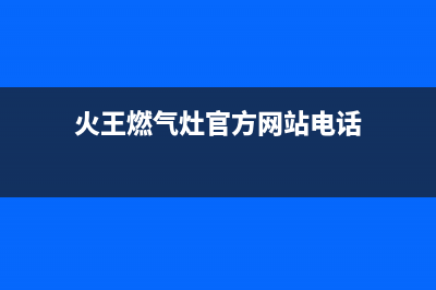 金华火王灶具全国服务电话2023已更新（今日/资讯）(火王燃气灶官方网站电话)