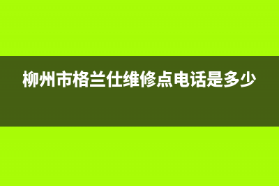 柳州格兰仕集成灶的售后电话是多少已更新(柳州市格兰仕维修点电话是多少)