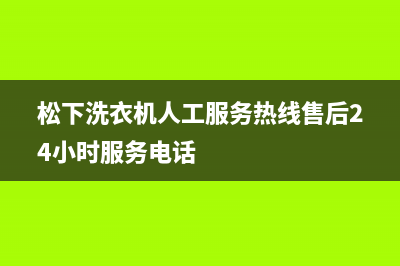 松下洗衣机人工服务热线售后24小时服务电话