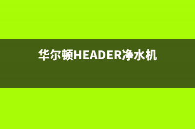 华尔顿（HEADER）油烟机售后服务电话2023已更新（今日/资讯）(华尔顿HEADER净水机)