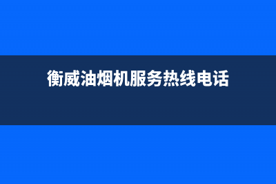 衡威油烟机服务电话24小时2023已更新(2023/更新)(衡威油烟机服务热线电话)