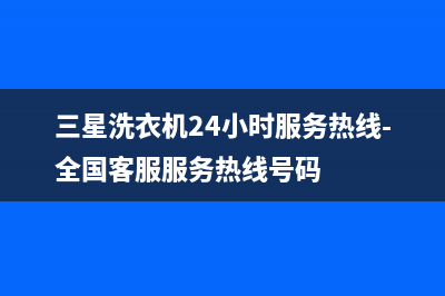 三星洗衣机24小时服务咨询统一售后400(三星洗衣机24小时服务热线-全国客服服务热线号码)