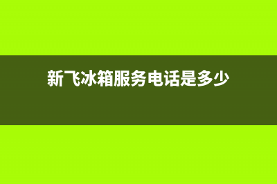 新飞冰箱服务24小时热线2023(已更新)(新飞冰箱服务电话是多少)