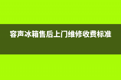 容声冰箱售后维修电话号码已更新(今日资讯)(容声冰箱售后上门维修收费标准)