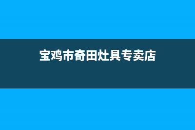 宝鸡市奇田灶具服务电话多少2023已更新(厂家/更新)(宝鸡市奇田灶具专卖店)