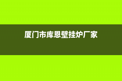 厦门市库恩壁挂炉客服电话(厦门市库恩壁挂炉厂家)