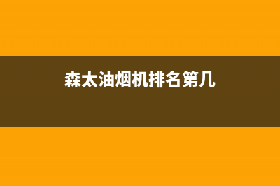 森太郎油烟机售后维修电话2023已更新[客服(森太油烟机排名第几)