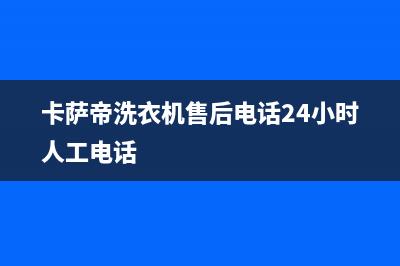 卡萨帝洗衣机售后电话全国统一客服服务受理中心(卡萨帝洗衣机售后电话24小时人工电话)