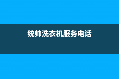 统帅洗衣机服务24小时热线全国统一24小时维修受理中心(统帅洗衣机服务电话)