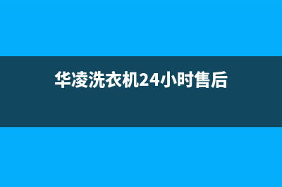 华凌洗衣机24小时服务电话全国统一24小时在线咨询(华凌洗衣机24小时售后)