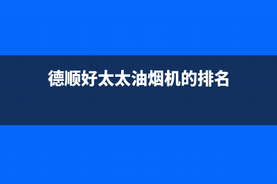 德顺好太太油烟机售后维修2023已更新(厂家400)(德顺好太太油烟机的排名)