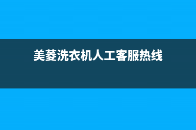 美菱洗衣机人工服务热线全国统一厂家故障报修专线(美菱洗衣机人工客服热线)