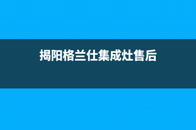 揭阳格兰仕集成灶维修点地址2023已更新(400)(揭阳格兰仕集成灶售后)