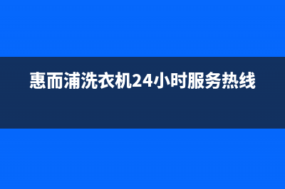 惠而浦洗衣机24小时服务咨询统一维修预约电话(惠而浦洗衣机24小时服务热线)