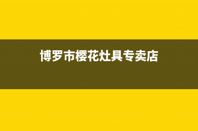 博罗市樱花灶具售后服务 客服电话2023已更新(今日(博罗市樱花灶具专卖店)