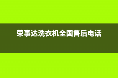 荣事达洗衣机全国服务热线电话全国统一厂家400服务热线(荣事达洗衣机全国售后电话)