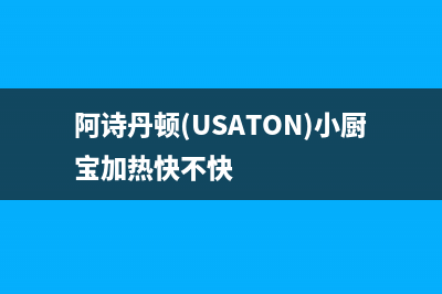 阿诗丹顿（USATON）油烟机客服热线2023已更新(今日(阿诗丹顿(USATON)小厨宝加热快不快)