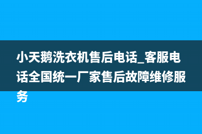 小天鹅洗衣机售后电话 客服电话全国统一厂家售后故障维修服务