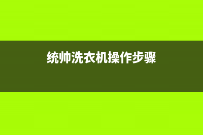 统帅洗衣机24小时服务电话全国统一客服400服务受理(统帅洗衣机操作步骤)