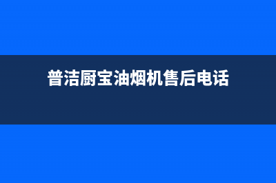 普洁厨宝油烟机售后电话是多少(普洁厨宝油烟机售后电话)