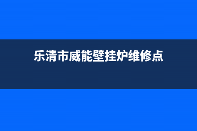 乐清市威能壁挂炉服务电话(乐清市威能壁挂炉维修点)