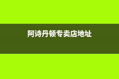 保山阿诗丹顿燃气灶售后维修电话2023已更新(厂家400)(阿诗丹顿专卖店地址)