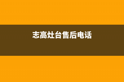 诸暨市志高灶具全国24小时服务热线2023已更新(400/更新)(志高灶台售后电话)