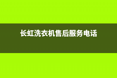 长虹洗衣机售后服务电话号码全国统一服务中心(长虹洗衣机售后服务电话)