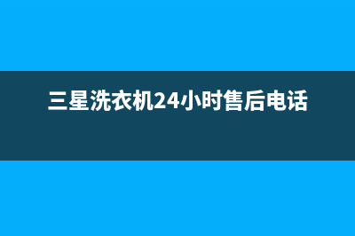 三星洗衣机24小时人工服务售后网点电话(三星洗衣机24小时售后电话)