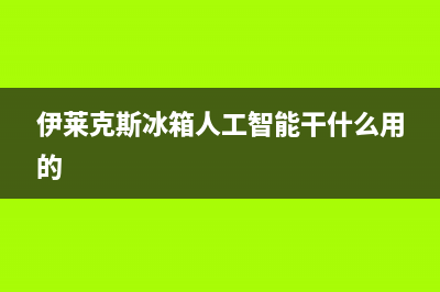 伊莱克斯冰箱人工服务电话已更新(厂家热线)(伊莱克斯冰箱人工智能干什么用的)