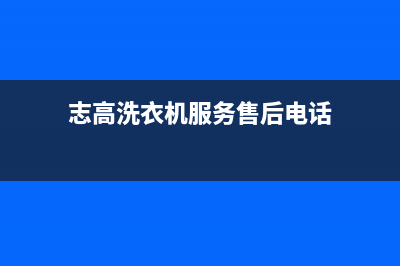 志高洗衣机服务24小时热线全国统一客服24小时(志高洗衣机服务售后电话)