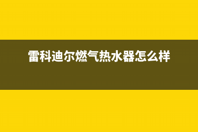 徐州雷科迪尔(LEICRDIR)壁挂炉客服电话24小时(雷科迪尔燃气热水器怎么样)