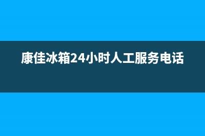 康佳冰箱24小时售后服务中心热线电话2023已更新(每日(康佳冰箱24小时人工服务电话)