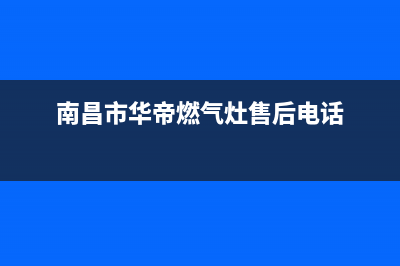 南昌市区华帝灶具售后服务电话已更新(南昌市华帝燃气灶售后电话)