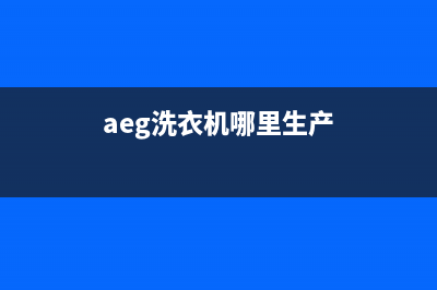 AEG洗衣机全国服务热线全国统一服务网点客服务电话(aeg洗衣机哪里生产)