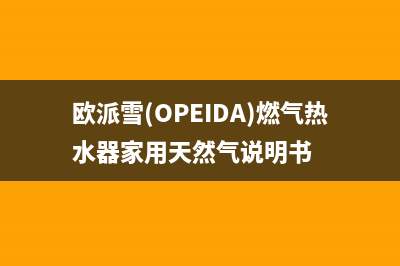 欧派雪（OPEIDA）油烟机售后服务维修电话2023已更新(今日(欧派雪(OPEIDA)燃气热水器家用天然气说明书)