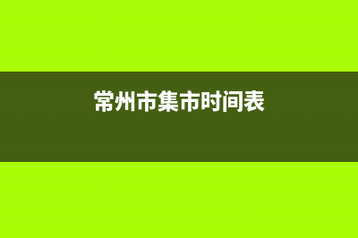 常州市区年代集成灶维修电话号码2023已更新(网点/电话)(常州市集市时间表)