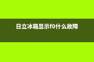 日立冰箱服务中心(2023更新(日立冰箱显示f0什么故障)