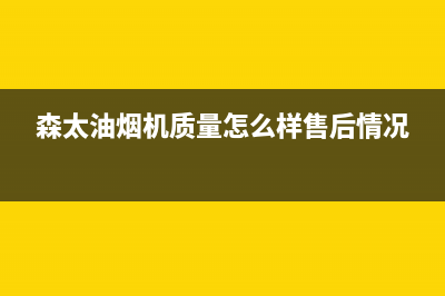 森太（SETIR）油烟机售后维修2023已更新(400)(森太油烟机质量怎么样售后情况)