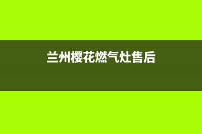 兰州市区樱花燃气灶客服电话2023已更新(2023更新)(兰州樱花燃气灶售后)