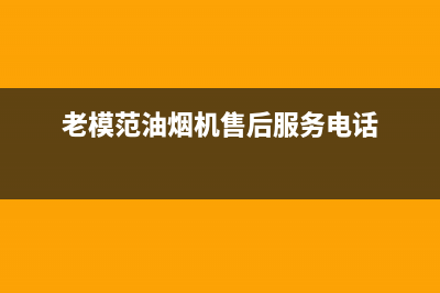 老模范油烟机客服电话2023已更新(400/联保)(老模范油烟机售后服务电话)