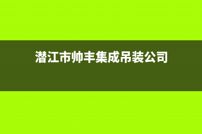 潜江市帅丰集成灶全国24小时服务热线2023已更新(今日(潜江市帅丰集成吊装公司)